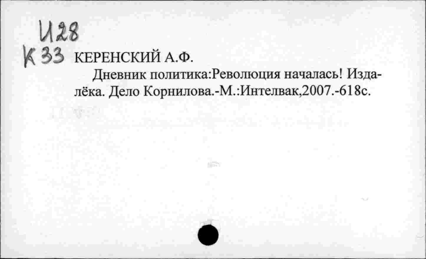 ﻿Юь КЕРЕНСКИЙ А.Ф.
Дневник политика:Революция началась! Издалёка. Дело Корнилова.-М.:Интелвак,2007.-618с.